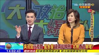 2018.04.18大政治大爆卦完整版　最高標準檢視管爺 輕縱自己人？蔡政府雙重標準！