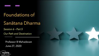 28 | Our Path and Destination | Foundations of Sanatana Dharma | Prof. B Mahadevan