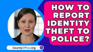 How To Report Identity Theft To Police? - CountyOffice.org