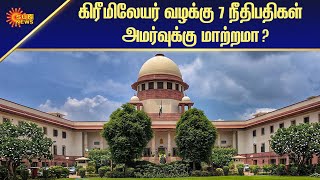 கிரீமிலேயர் வழக்கு 7 நீதிபதிகள் அமர்வுக்கு மாற்றமா? | National News | Tamil News | Sun News