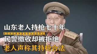 山东老人持枪70年，警察收缴被拒绝，大爷：枪你没资格动！