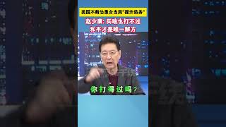 美国不断怂恿台当局提升防务，赵少康：买啥也打不过，和平才是唯一解方 #海峡新干线