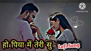 हो पिया में तेरी सु लोफी सॉन्ग//Ho Piya Me Teri Su Lofi Song Remix song