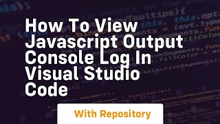 How to view javascript output console log in visual studio code