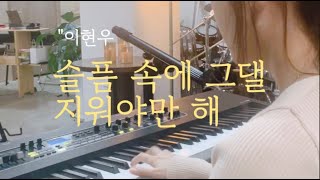 슬픔 속에 그댈 지워야만 해 - 이현우 piano 감성 피아노연주