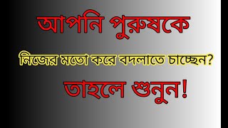 আপনি আপনার পুরুষকে নিজের মতো বদলাতে চাচ্ছেন?? তাহলে শুনুন!!