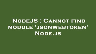 NodeJS : Cannot find module 'jsonwebtoken' Node.js