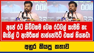 අපේ රට කිව්වහම වෙන රටවල් කැමති නැ බැසිල් ට ඇමරිකන් පාස්පෝර්ට් එකක් තියනවා  අනුර කියපු කතාව