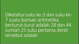 Diketahui suku ke3 dan suku ke7 suatu barisan aritmetika berturut-turut adalah 28 dan 44. Jumlah 25