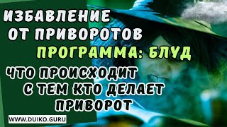 Избавление от Приворотов. Программа: блуд. Что происходит  с тем кто делает  приворот