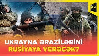 Ukrayna ərazilərini Rusiyaya verəcək?