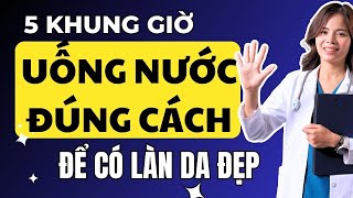 5 khung giờ uống nước đúng cách để có làn da đẹp và khỏe mạnh hơn | Dr Thùy Dung