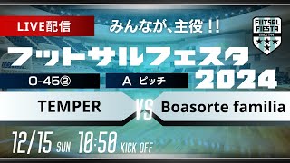 【フットサルフェスタ2024】 AピッチLIVE配信   TEMPER  vs  Boasorte familia【O-45②】