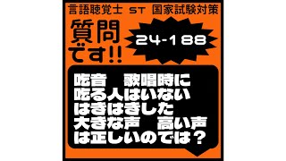 言語聴覚士(ST)国家試験対策　質問です!!24-188　吃音　歌唱時に吃る人はいない　はきはきした　大きな声　高い声は正しいのでは？