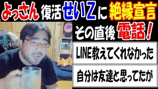 【よっさん】復活したばかりの【せいZ】に絶縁宣言! その直後に電話がある「友達と思ってたが」