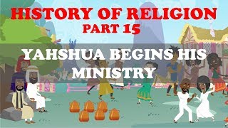 HISTORY OF RELIGION (Part 15): YAHSHUA BEGINS HIS MINISTRY