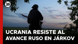 Ucrania resiste al avance ruso en Járkov