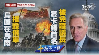 【1004 十點不一樣LIVE】烏國在烏南摧毀俄軍    麥卡錫首名被免職議長