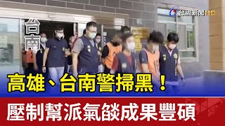 高雄、台南警掃黑！ 壓制幫派氣燄成果豐碩