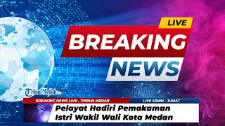 BREAKING NEWS | Pelayat Hadiri Pemakaman Istri Wakil Wali Kota Medan