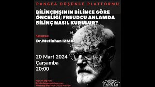 Dr. Mutluhan İZMİR / Bilinçdışının Bilince Göre Önceliği: Freudcu Anlamda Bilinç Nasıl Kurulur?