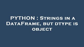 PYTHON : Strings in a DataFrame, but dtype is object