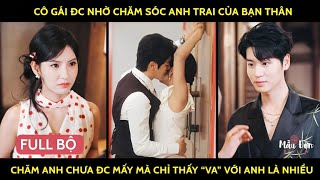 Cô gái đc nhờ chăm sóc anh trai của bạn thân chăm anh chưa đc mấy mà chỉ thấy “va” với anh là nhiều