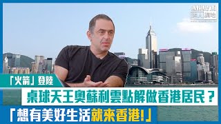 【短片】【「火箭」登陸】桌球天王奧蘇利雲點解做香港居民？ 「想有美好生活就來香港！」