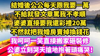 結婚後公公每天跟我要一萬，不給就發文章罵我不孝順，婆婆直接要我還彩禮20萬，不然就把我婚房賣掉換錢花，我呵呵一笑直接搬家砸裝修，公婆立刻哭天搶地抱著頭痛哭！