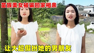 湘西苗族美女被骗回家相亲，不想嫁给陌生人，让大超假扮她男朋友【大超走四方】