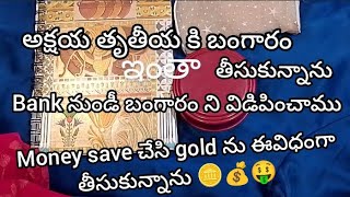 అక్షయతృతీయ కి money save చేసి బంగారు తీసుకునాను //gold ను విడిపించాము.బ్యాంక్ నుండీ.