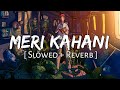 Meri Kahani [ Slowed + Reverb ] | SlowFeel |