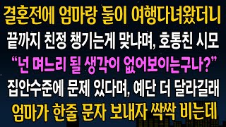 [반전사연] 결혼전에 엄마랑 둘이 여행다녀왔더니, 집안수준에 문제 있다며 예단 더 받아야겠다는 시모, 그날밤 엄마가 한줄 문자 보내자 시모가 싹싹 빌어대는데