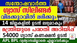 ഗ്യാസ് സിലിണ്ടർ വിലക്കുറവിൽ ലഭിക്കും.14 ജില്ലകളിൽ 54000 ഗ്യാസ് കണക്ഷൻ ഉടൻ പദ്ധതി അറിയിപ്പ്