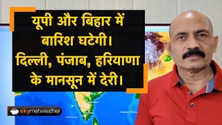 यूपी और बिहार में बारिश घटेगी। दिल्ली, पंजाब, हरियाणा के मानसून में देरी। Skymet Weather