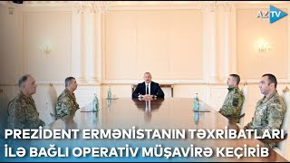 Prezident İlham Əliyev Ermənistanın törətdiyi təxribatlarla bağlı operativ müşavirə keçirib