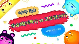 제6회 사천시장배 경남오픈 여1부 결승 하승혜(여특1) vs 고보영(여1)