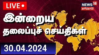 🔴LIVE: Today Headlines - 30 April 2024 | இன்றைய தலைப்புச் செய்திகள் | News18 Tamil Nadu