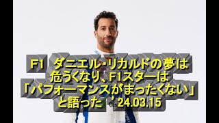 Ｆ1　ダニエル・リカルドの夢は危うくなり、F1スターは「パフォーマンスがまったくない」と語った　’24 03 15