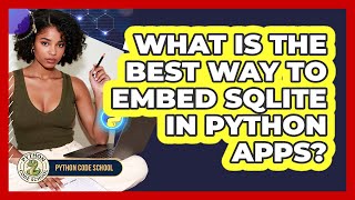 What Is The Best Way To Embed SQLite In Python Apps? - Python Code School