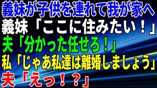 【スカッとする話】義妹が子供を連れて我が家へ。義妹「ここに住みたい！」夫「分かった任せろ！」私「OK、じゃあ私達は離婚しましょう」夫「えっ！？」 #修羅場 #いい話 #朗読