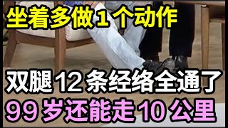 想长寿先养腿，坐着多做1个动作，双腿12条经络全通了，坚持半个月，双腿最少年轻20岁，99岁还能走10公里！【饮食养生大智慧】