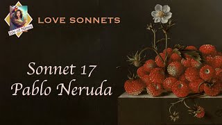 PABLO NERUDA - One Hundred Love sonnets - Sonnet 17 (XVII): "I don't love you..."