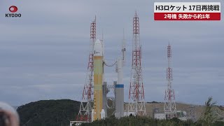 【速報】H3ロケット17日再挑戦   2号機、失敗から約1年