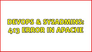 DevOps & SysAdmins: 413 error in Apache (2 Solutions!!)