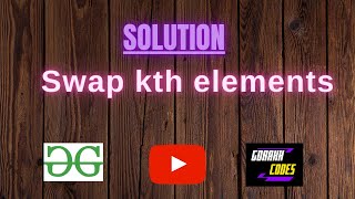 Swap kth elements || GEEKSFORGEEKS SOLUTION || 100% Test Cases Passed || gorakhcodes