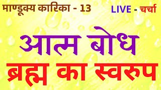 आत्म बोध - ब्रह्म का स्वरुप , माण्डूक्य कारिका - 13 , LIVE - चर्चा