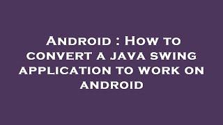 Android : How to convert a java swing application to work on android