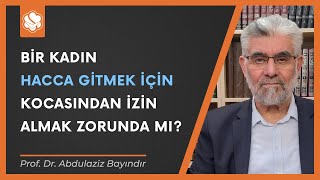 Bir kadın hacca gitmek için kocasından izin almak zorunda mı? | Prof. Dr. Abdulaziz Bayındır