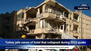 Turkey jails owner of hotel that collapsed during 2023 quake